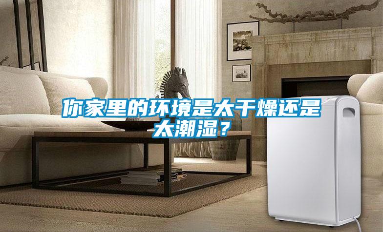 你家里的環(huán)境是太干燥還是太潮濕？