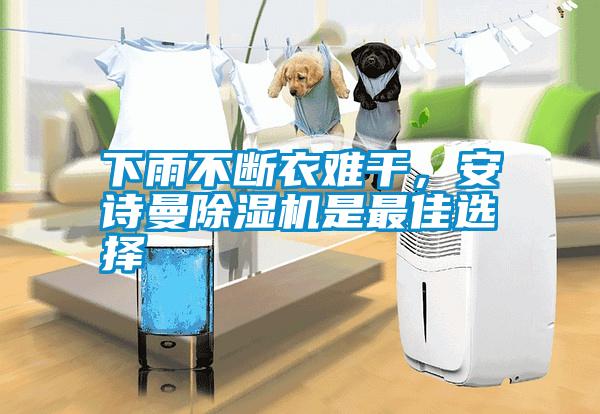 下雨不斷衣難干，安詩(shī)曼除濕機(jī)是最佳選擇