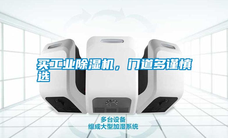 買工業(yè)除濕機(jī)，門道多謹(jǐn)慎選