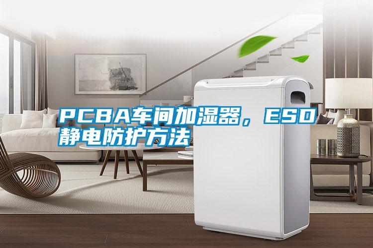 PCBA車間加濕器，ESD靜電防護(hù)方法