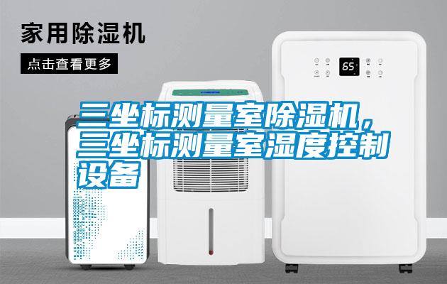 三坐標(biāo)測(cè)量室除濕機(jī)，三坐標(biāo)測(cè)量室濕度控制設(shè)備