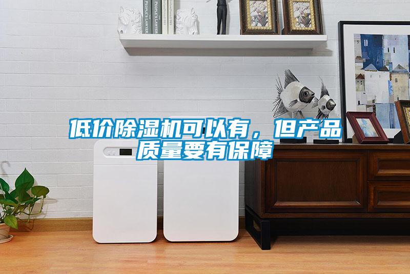 低價除濕機可以有，但產(chǎn)品質(zhì)量要有保障