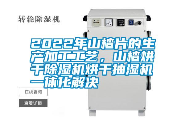 2022年山楂片的生產(chǎn)加工工藝，山楂烘干除濕機(jī)烘干抽濕機(jī)一體化解決