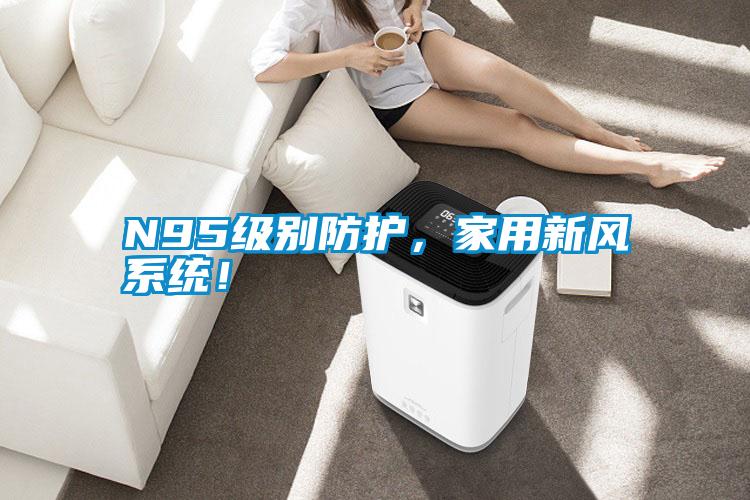 N95級別防護(hù)，家用新風(fēng)系統(tǒng)！