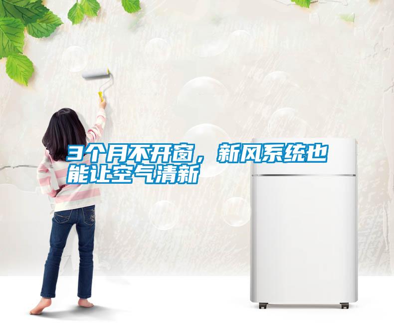 3個月不開窗，新風(fēng)系統(tǒng)也能讓空氣清新