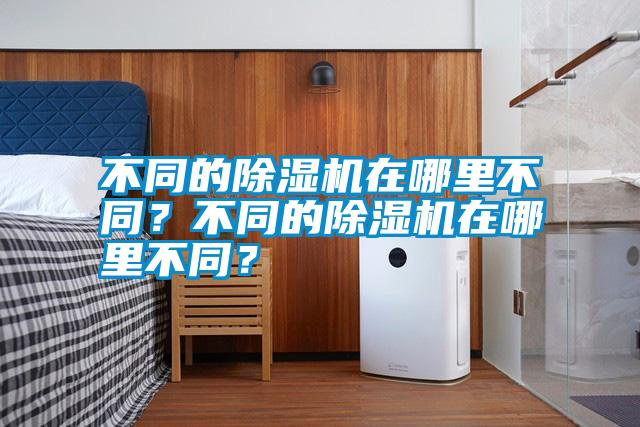 不同的除濕機(jī)在哪里不同？不同的除濕機(jī)在哪里不同？