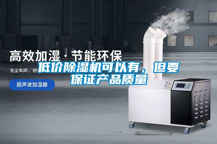 低價除濕機(jī)可以有，但要保證產(chǎn)品質(zhì)量