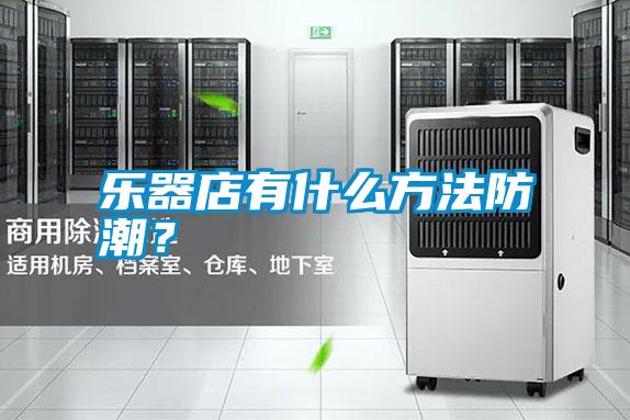 樂器店有什么方法防潮？