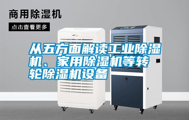 從五方面解讀工業(yè)除濕機(jī)、家用除濕機(jī)等轉(zhuǎn)輪除濕機(jī)設(shè)備