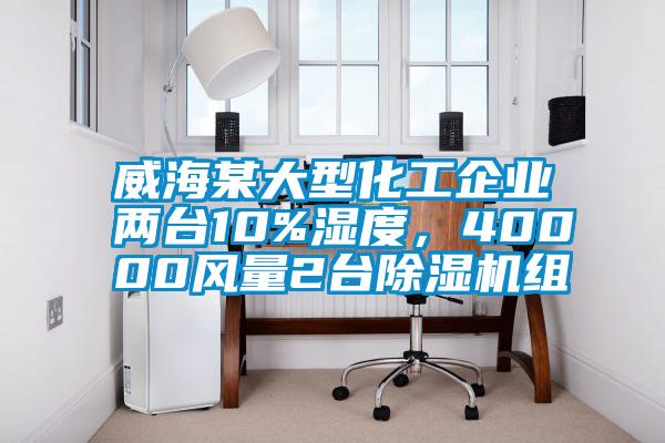 威海某大型化工企業(yè)兩臺(tái)10%濕度，40000風(fēng)量2臺(tái)除濕機(jī)組