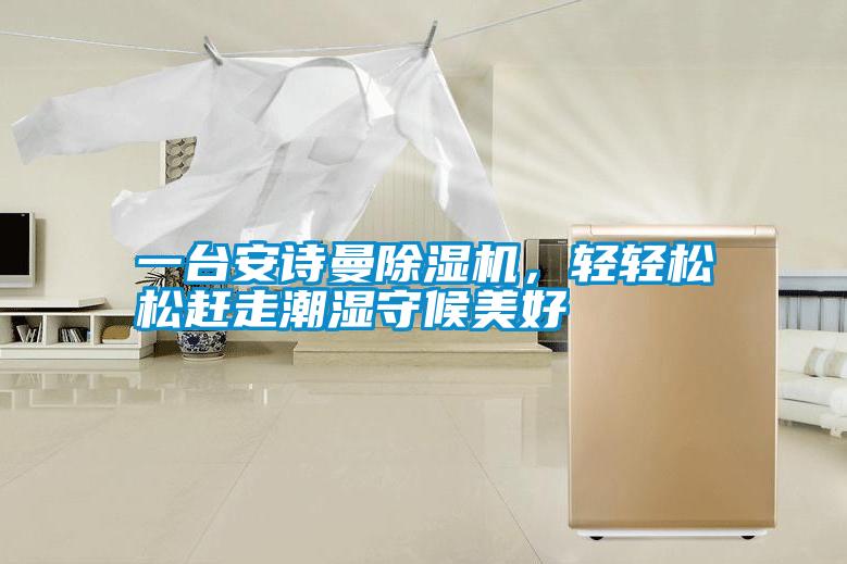 一臺(tái)安詩曼除濕機(jī)，輕輕松松趕走潮濕守候美好