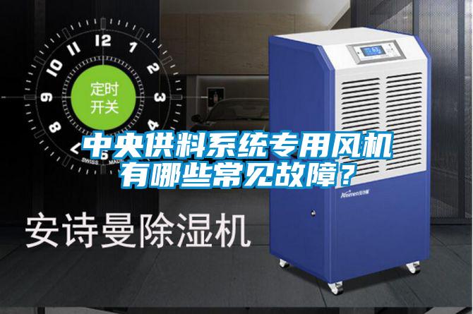 中央供料系統(tǒng)專用風機有哪些常見故障？