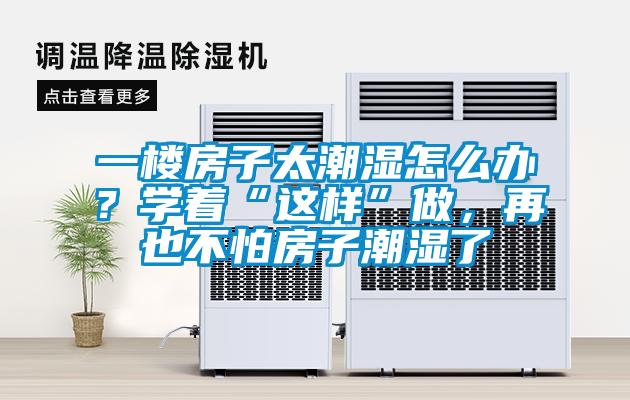 一樓房子太潮濕怎么辦？學著“這樣”做，再也不怕房子潮濕了