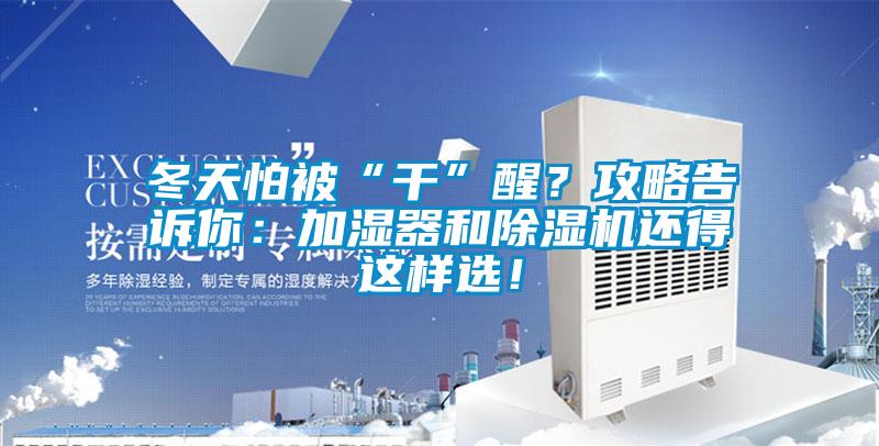 冬天怕被“干”醒？攻略告訴你：加濕器和除濕機(jī)還得這樣選！