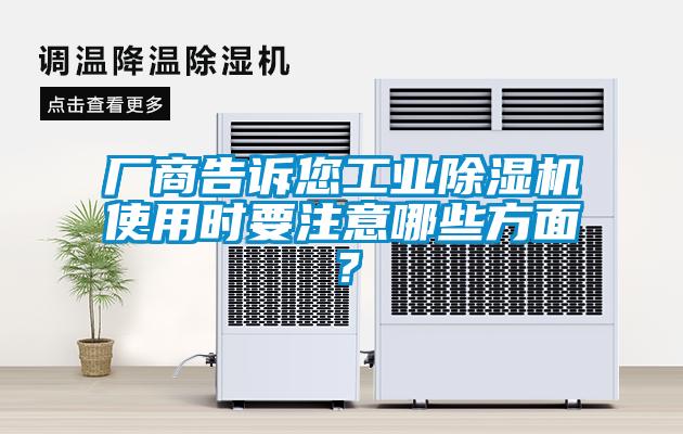 廠商告訴您工業(yè)除濕機(jī)使用時(shí)要注意哪些方面？