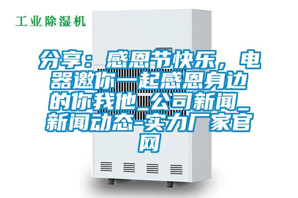 分享：感恩節(jié)快樂，電器邀你一起感恩身邊的你我他_公司新聞_新聞動態(tài)-實(shí)力廠家官網(wǎng)