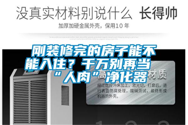 剛裝修完的房子能不能入?。壳f別再當(dāng)“人肉”凈化器