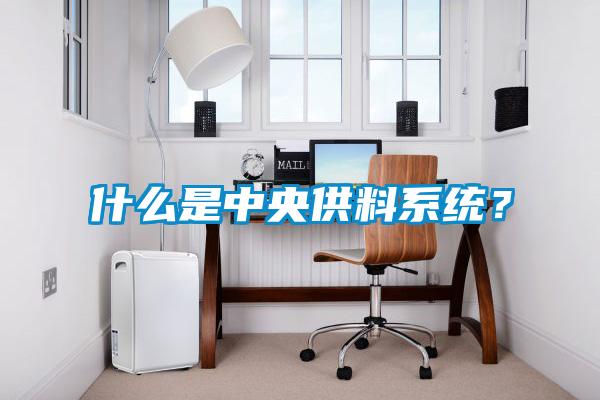 什么是中央供料系統(tǒng)？
