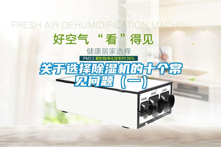 關(guān)于選擇除濕機(jī)的十個(gè)常見(jiàn)問(wèn)題（一）