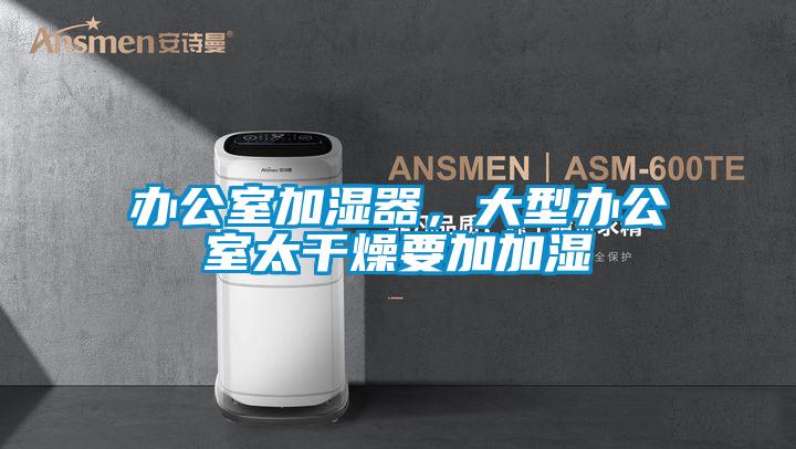 辦公室加濕器，大型辦公室太干燥要加加濕