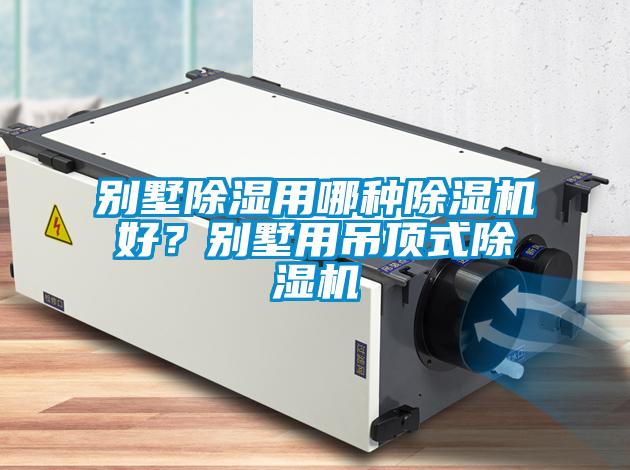 別墅除濕用哪種除濕機(jī)好？別墅用吊頂式除濕機(jī)