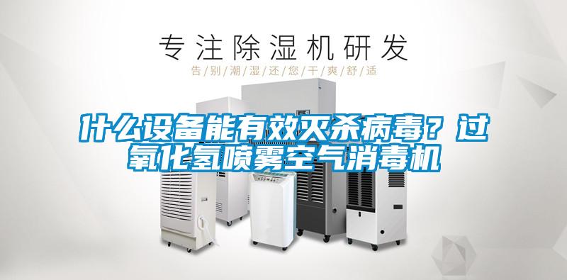 什么設(shè)備能有效滅殺病毒？過(guò)氧化氫噴霧空氣消毒機(jī)