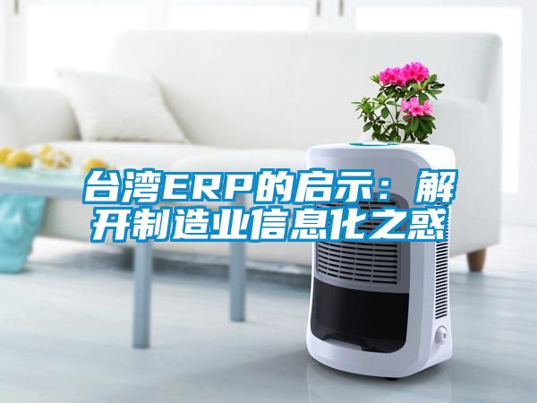 臺(tái)灣ERP的啟示：解開(kāi)制造業(yè)信息化之惑