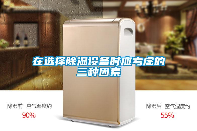 在選擇除濕設(shè)備時(shí)應(yīng)考慮的三種因素