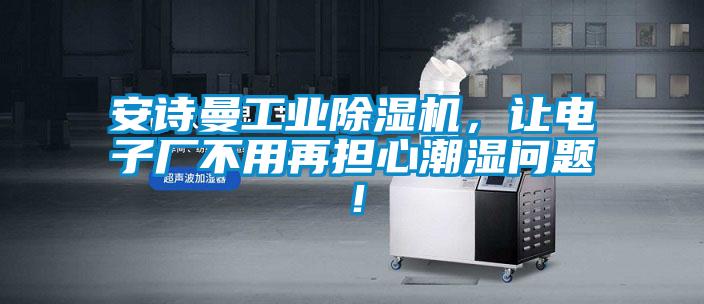 安詩(shī)曼工業(yè)除濕機(jī)，讓電子廠不用再擔(dān)心潮濕問題！