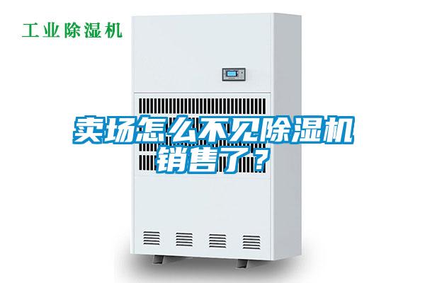 賣場怎么不見除濕機(jī)銷售了？