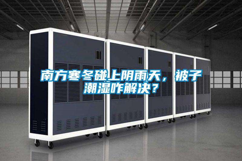 南方寒冬碰上陰雨天，被子潮濕咋解決？