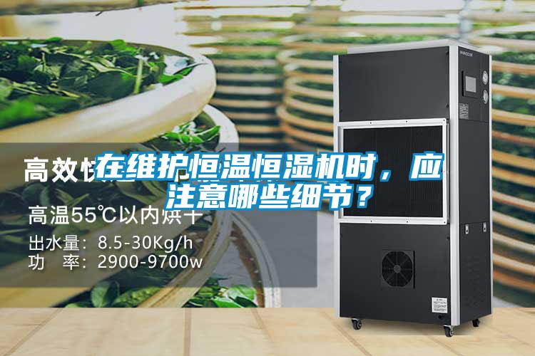 在維護(hù)恒溫恒濕機(jī)時，應(yīng)注意哪些細(xì)節(jié)？