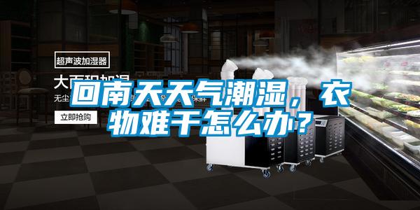 回南天天氣潮濕，衣物難干怎么辦？