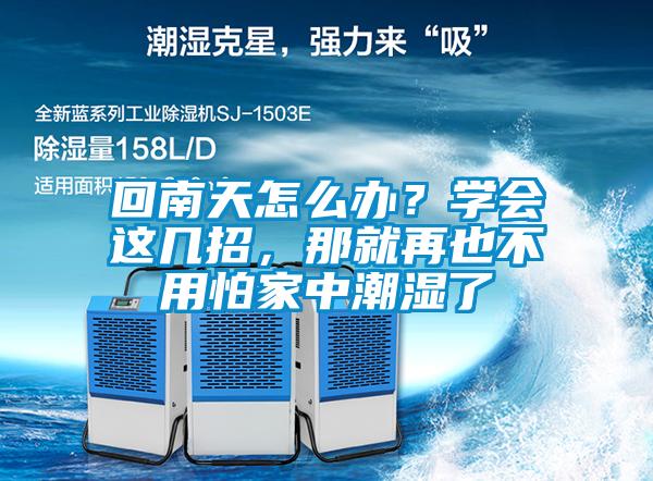 回南天怎么辦？學(xué)會(huì)這幾招，那就再也不用怕家中潮濕了
