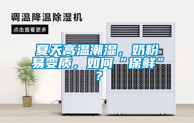 夏天高溫潮濕，奶粉易變質(zhì)，如何“保鮮”？