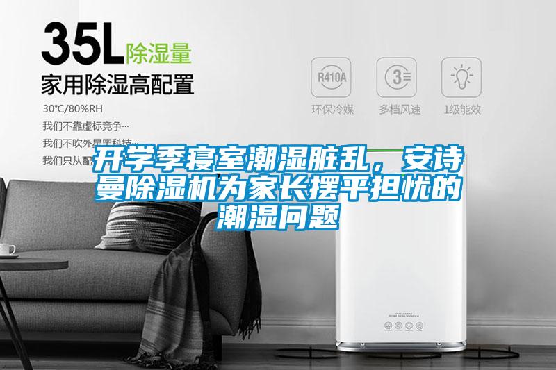 開學季寢室潮濕臟亂，安詩曼除濕機為家長擺平擔憂的潮濕問題