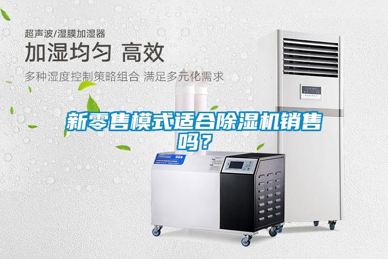 新零售模式適合除濕機(jī)銷售嗎？
