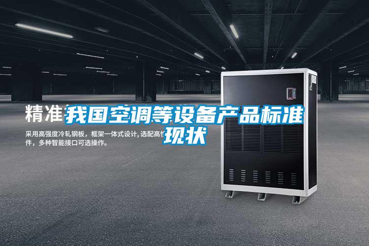 我國(guó)空調(diào)等設(shè)備產(chǎn)品標(biāo)準(zhǔn)現(xiàn)狀