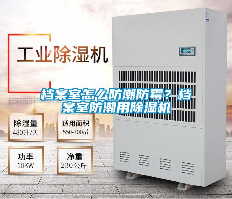檔案室怎么防潮防霉？檔案室防潮用除濕機
