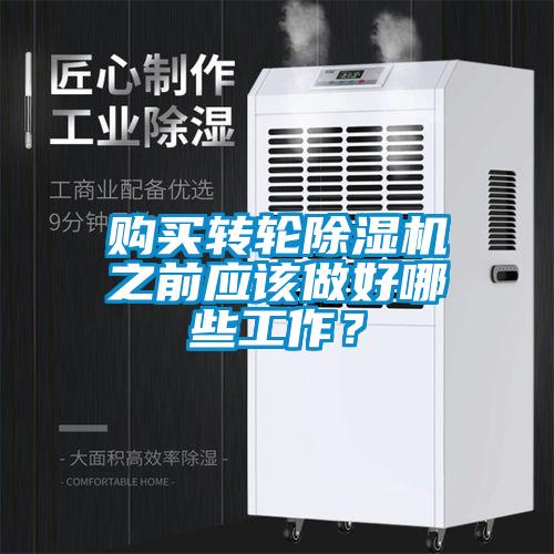 購買轉(zhuǎn)輪除濕機(jī)之前應(yīng)該做好哪些工作？