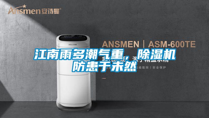 江南雨多潮氣重，除濕機防患于未然