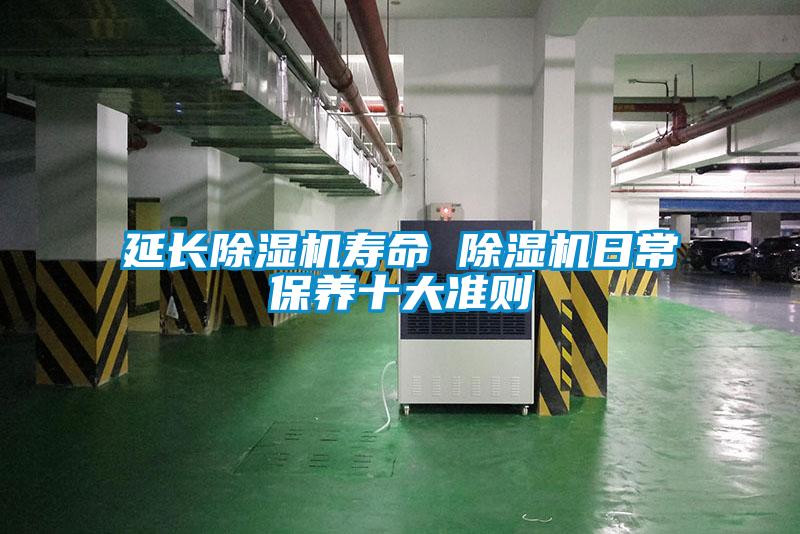 延長除濕機壽命 除濕機日常保養(yǎng)十大準(zhǔn)則