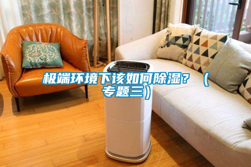 極端環(huán)境下該如何除濕？（專題三）