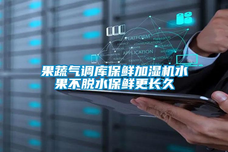 果蔬氣調(diào)庫(kù)保鮮加濕機(jī)水果不脫水保鮮更長(zhǎng)久