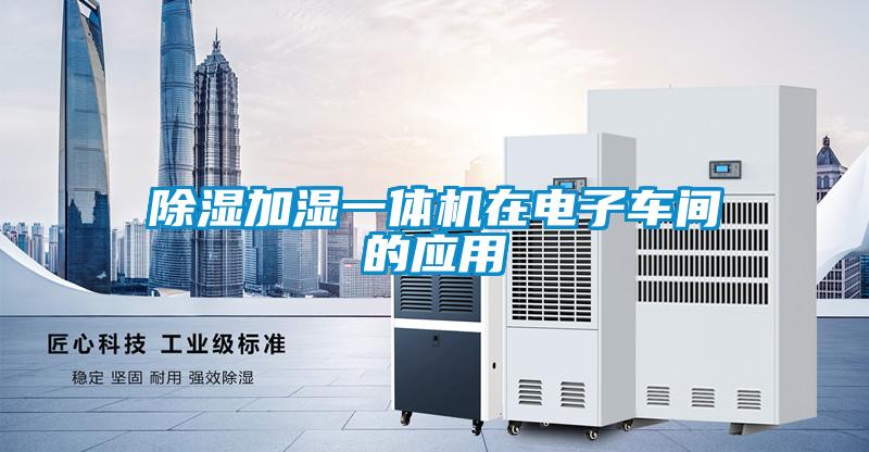 除濕加濕一體機(jī)在電子車(chē)間的應(yīng)用