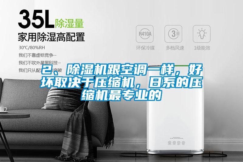 2、除濕機跟空調(diào)一樣，好壞取決于壓縮機，日系的壓縮機最專業(yè)的