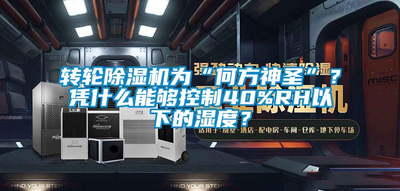 轉(zhuǎn)輪除濕機為“何方神圣”？憑什么能夠控制40%RH以下的濕度？