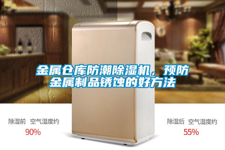 金屬倉庫防潮除濕機，預(yù)防金屬制品銹蝕的好方法