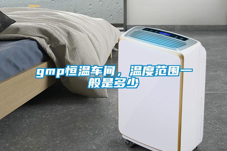 gmp恒溫車間，溫度范圍一般是多少