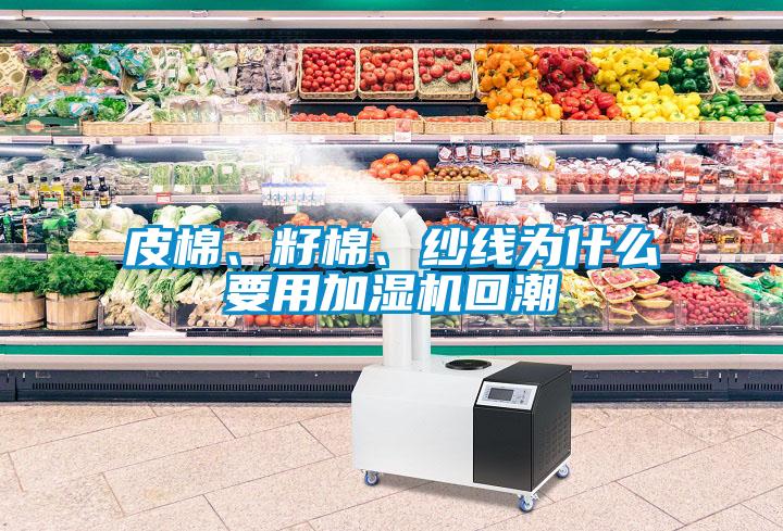 皮棉、籽棉、紗線為什么要用加濕機(jī)回潮